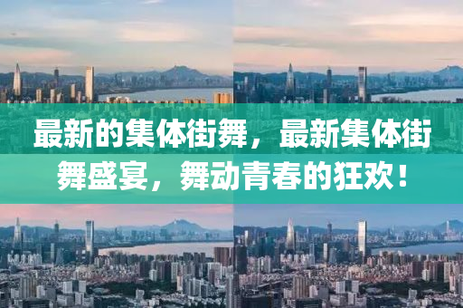 最新的集体街舞,最新集体街舞盛宴,舞动青春的狂欢!