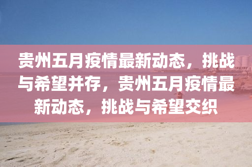 贵州五月疫情最新动态,挑战与希望并存,贵州五月疫情最新动态,挑战与希望交织