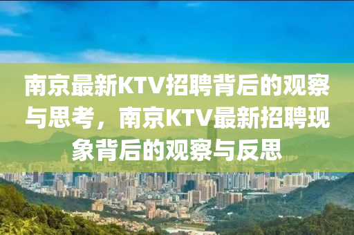 南京最新KTV招聘背后的观察与思考,南京KTV最新招聘现象背后的观察与反思