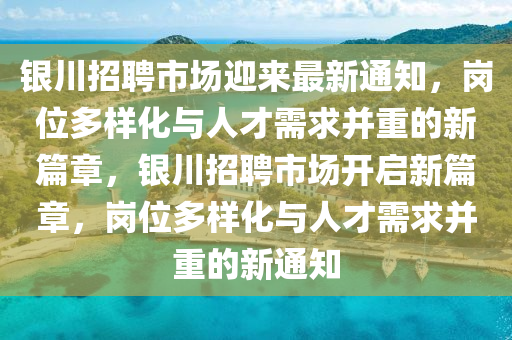 银川招聘市场迎来最新通知,岗位多样化与人才需求并重的新篇章,银川招聘市场开启新篇章,岗位多样化与人才需求并重的新通知