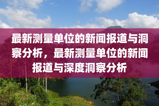 最新测量单位的新闻报道与洞察分析,最新测量单位的新闻报道与深度洞察分析
