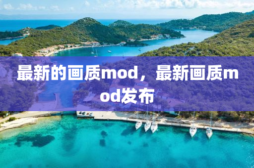 最新的画质mod,最新画质mod发布