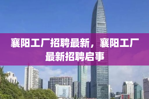 襄阳工厂招聘最新,襄阳工厂最新招聘启事